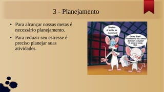 3 - Planejamento
●   Para alcançar nossas metas é
    necessário planejamento.
●   Para reduzir seu estresse é
    preciso planejar suas
    atividades.
 