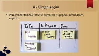 4 - Organização
●   Para ganhar tempo é preciso organizar os papeis, informações,
    arquivos.
 