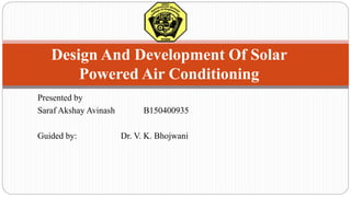 Desgin and development of solar powered air conditioning sysytem | PPTX