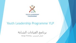 Youth Leadership Programme YLP
‫الشابة‬ ‫القيادات‬ ‫برنامج‬
Design Thinking – ‫التصميمي‬ ‫التفكير‬
 