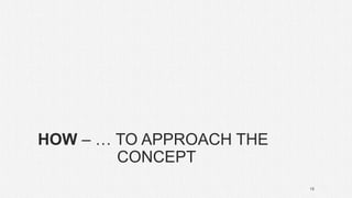 HOW – … TO APPROACH THE
CONCEPT
18
 