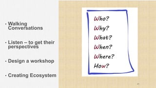• Walking
Conversations
• Listen – to get their
perspectives
• Design a workshop
• Creating Ecosystem
41
 