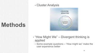 Methods
• Cluster Analysis
• “How Might We” – Divergent thinking is
applied
• Some example questions – “How might we” make the
user experience better
48
 