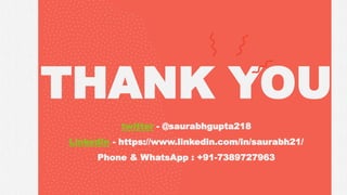 @saurabhgupta218
THANK YOU
twitter - @saurabhgupta218
LinkedIn - https://www.linkedin.com/in/saurabh21/
Phone & WhatsApp : +91-7389727963
 