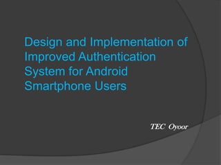 Design and Implementation of
Improved Authentication
System for Android
Smartphone Users

TEC Oyoor

 