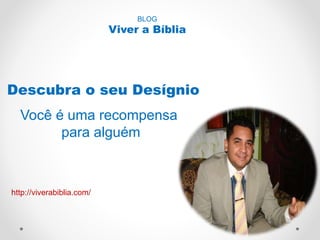 BLOG 
Viver a Bíblia 
Descubra o seu Desígnio 
Você é uma recompensa 
para alguém 
http://viverabiblia.com/ 
 