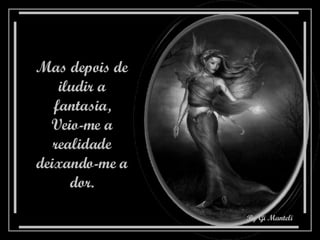 Mas depois de iludir a fantasia, Veio-me a realidade deixando-me a dor. 