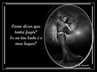 Como dizer que tentei fugir? Se ao teu lado é o meu lugar? 