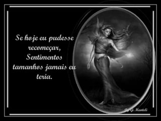 Se hoje eu pudesse recomeçar, Sentimentos tamanhos jamais eu teria. 