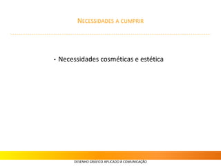 NECESSIDADES A CUMPRIR
DESENHO GRÁFICO APLICADO À COMUNICAÇÃO
• Necessidades cosméticas e estética
 