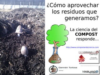 ¿Cómo aprovechar
los residuos que
generamos?
La ciencia del
COMPOST
responde...
http://www.compostandociencia.com

 