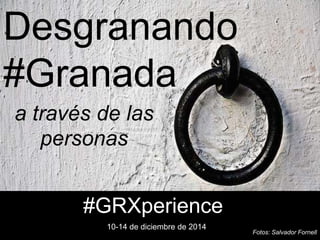 Desgranando 
#Granada 
a través de las 
personas 
Fotos: Salvador Fornell 
#GRXperience 
10-14 de diciembre de 2014 
 