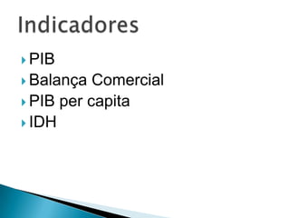  PIB
 Balança  Comercial
 PIB per capita
 IDH
 