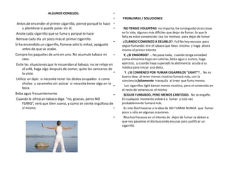 ¡ENHORABUENA!:       El primer paso ya está  superado: ha reconocido que tiene  un problema con el tabaco y  QUIERE  DEJARLO.   Primero calcule cuantos cigarrillos ha fumado durante toda su vida: nº de cigarrillos que fuma al día (______________) multiplíquelo  por 365 (días que tiene el año) y multiplíquelo por los años que lleva fumando.  Anote el número;        ¿Asombrado? Seguro que son más de los que esperaba   EMPEZAMOS:  1.-  Anote los motivos  que encuentra para seguir fumado:2.-Ahora anote los motivos para dejar de fumar:3.-  Ahora fijemos un día  para hacer el intento de no fumar:    ESTE DÍA ES INAPLAZABLE(Si fracasamos: lo volvemos a intentar y empezamos de nuevo) 