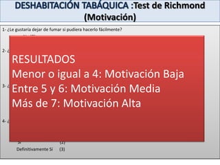 DESHABITACIÓN TABÁQUICA:                       PREPARACION/ ACCION / MANTENIMIENTO5-10 %PREPARACION: Están dispuestos a hacer  un serio intento de abandono Son capaces de elegir  UN DÍA  para dejar de fumar en el transcurso del próximo mesACCION : Cuando lleva sin fumar < 6 mesesMANTENIMIENTO : Cuando lleva sin fumar > 6 mesesPLAN DE ACCION.Aclarar las metas y estrategias.Ofrecer un tratamiento.Reducir las barreras para el cambio.Dar cita ,  y comenzar el protocoloDar consejos para evitar recaídas: “ yo ya no fumo”