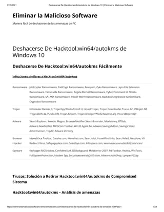 27/3/2021 Deshacerse De Hacktool:win64/autokms de Windows 10 | Eliminar la Malicioso Software
https://eliminarlamaliciososoftware.removemalwares.com/deshacerse-de-hacktoolwin64-autokms-de-windows-10#Paso1 1/24
Eliminar la Malicioso Software
Manera fácil de deshacerse de las amenazas de PC
Deshacerse De Hacktool:win64/autokms de
Windows 10
Deshacerse De Hacktool:win64/autokms Fácilmente
Infecciones similares a Hacktool:win64/autokms
Ransomware JobCrypter Ransomware, PadCrypt Ransomware, Revoyem, Zyka Ransomware, .kyra File Extension
Ransomware, Esmeralda Ransomware, Angela Merkel Ransomware, Cyber Command of Florida
Ransomware, SATANA Ransomware, Power Worm Ransomware, Backdoor.Ingreslock Ransomware,
Cryptobot Ransomware
Trojan Infostealer.Banker.C, TrojanSpy:Win64/Ursnif.H, Liquid Trojan, Trojan.Downloader.Tracur.AC, VBInject.IM,
Trojan.Delf.LW, Vundo.AW, Trojan.Knooth, Trojan-Dropper.Win32.Mudrop.asj, Virus.VBInject.QY
Adware SearchExplorer, Xwwde, Magoo, BrowserModi er.SearchExtender, MoeMoney, BTGab,
Adware.NewDotNet, MPGCom Toolbar, Win32.Agent.bn, Adware.SavingsAddon, Savings Slider,
Advertisemen, TopAV, Adware.Verticity
Browser
Hijacker
Mywebface Toolbar, Gatehe.com, iHaveNet.com, Searchdot, Youwill nd.info, SearchMaid, Nexplore, V9
Redirect Virus, Safepageplace.com, Searchya.com, Infospace.com, iwannaseeyounude(dot)com/scan/
Spyware Keylogger.MGShadow, Con dentSurf, OSBodyguard, MalWarrior 2007, PibToolbar, RealAV, WinTools,
FullSystemProtection, Modem Spy, Securityessentials2010.com, Adware.ActivShop, LympexPCSpy
Trucos: Solución a Retirar Hacktool:win64/autokms de Compromised
Sistema
Hacktool:win64/autokms – Análisis de amenazas
 