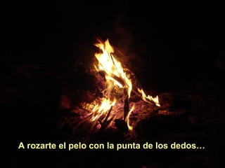 A rozarte el pelo con la punta de los dedos…