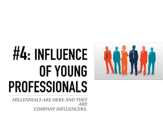 #4: INFLUENCE
OF YOUNG
PROFESSIONALS
MILLENNIALS ARE HERE AND THEY
ARE
COMPANY INFLUENCERS.
 