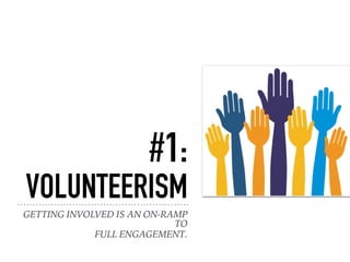 #1:
VOLUNTEERISM
GETTING INVOLVED IS AN ON-RAMP
TO
FULL ENGAGEMENT.
 