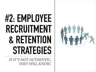 #2: EMPLOYEE
RECRUITMENT
& RETENTION
STRATEGIES
IF IT’S NOT AUTHENTIC,
THEY WILL KNOW.
 