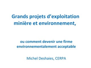 Grands projets d’exploitation minière et environnement,  ou comment devenir une firme environnementalement acceptable Michel Deshaies, CERPA 