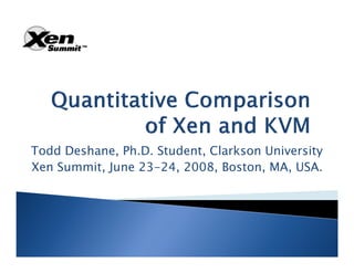 Todd Deshane, Ph.D. Student, Clarkson University
Xen Summit, June 23-24, 2008, Boston, MA, USA.
 