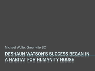 DESHAUN WATSON’S SUCCESS BEGAN IN
A HABITAT FOR HUMANITY HOUSE
Michael Wolfe, Greenville SC
 