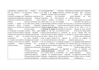 características y elementos
del arte Románico y su
cronología.
2-Conocer los ejemplos más
importantes de edificaciones
románicas en la provincia de
Palencia.
3-Valorar y respetar el
patrimonio cultural y
artístico de la provincia de
Palencia.
4- Comprender la necesidad
de dar a conocer los edificios
románicos de la provincia de
Palencia para su
conservación.
5- Considerar estos edificios
románicos como fuente de
aprendizaje histórico,
cultural y artístico.
arte románico en
arquitectura, escultura y
pintura:
-Arquitectura: materiales de
construcción, elementos
sustentantes (muro,
columna, contrafuerte, arco
de medio punto y dintel) y
cubiertas (adintelada,
bóveda de medio cañón, de
crucería y cúpula).
-Escultura: relieve, capitel
historiado, iconografía y
simbología más frecuentes.
-Pintura: técnica de pintura
al fresco, iconografía y
simbología más frecuentes.
2-Análisis, descripción y
localización de los
principales edificios
románicos de la provincia de
Palencia:
-Cripta de San Antolín (bajo
la catedral de Palencia)
-Iglesia de San Martín de
Frómista (Frómista, Palencia)
-San Isidro de Dueñas (San
en las siguientes fases:
a) Fase 1 (1 sesión):
exposición instructiva sobre
los elementos más
importantes del arte
románico, mediante un
power point en el que se
muestren dibujos aclarativos
y ejemplos (50 minutos).
b) Fase 2 reparto de tareas
y formación de equipos (1
sesión): en esta fase se
dedica la primera mitad de la
clase (25 minutos) al reparto
de tareas y división de la
clase en grupos. Contamos
con un total de 30 alumnos a
los que distribuimos en 6
grupos de 5 miembros. El
reparto de tareas por grupos
será el siguiente:
Grupo de los cromos: los
elementos del Románico:
A un primer grupo se le
asignarán los principales
elementos arquitectónicos,
escultóricos y pictóricos del
elementos arquitectónicos,
escultóricos y pictóricos del
arte románico.
2-Identificar dichos
elementos en edificios
románicos y dar una
cronología.
3-Exponer de forma clara y
concisa y toda la información
recabada en los “cromos”
realizados en los murales.
Se tendrá en cuenta:
-La pertinencia de las
imágenes y su ubicación en
el mural.
-La redacción de la
información recabada
(caligrafía, ortografía,…) y su
presentación en el mural de
manera ordenada, clara y
concisa.
- La originalidad en la
distribución de los
elementos del trabajo,
siempre respetando un
orden que permita su lectura
de forma coherente.
proyector para la exposición
power point instructiva
sobre los principales
elementos del arte
románico.
Aula equipada con material
informático que permita a
los alumnos la búsqueda de
imágenes para la realización
de sus tareas. Si no se
dispone de estos recursos
esta fase del trabajo podría
ser realizada fuera del
horario escolar trayendo el
alumno tanto la información
como las imágenes ya
impresas al aula.
Bibliografía (preferiblemente
libros que se encuentren en
la biblioteca del centro) y
listado de páginas web para
que la búsqueda de
información sea dirigida.
Materiales: tijeras,
pegamento, cartulinas u otro
material para los murales,
rotuladores, etc.
 