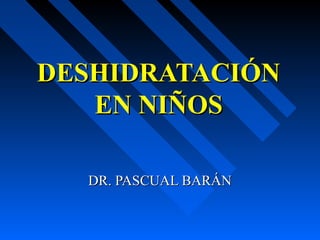 DESHIDRATACIÓN
   EN NIÑOS

  DR. PASCUAL BARÁN
 