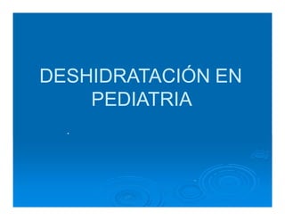 DESHIDRATACIÓN EN
PEDIATRIA
.
 