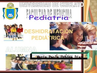 [object Object],ALUMNA UNIVERSIDAD DE CHICLAYO FACULTAD DE MEDICINA Pediatria DESHIDRATACIÓN PEDIÁTRICA  