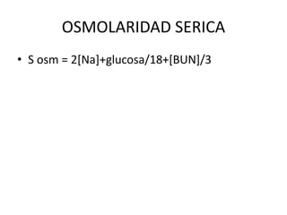 OSMOLARIDAD SERICA
• S osm = 2[Na]+glucosa/18+[BUN]/3
 