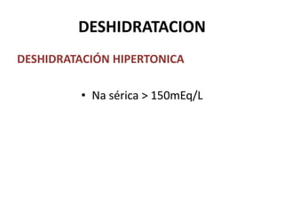 DESHIDRATACION
DESHIDRATACIÓN HIPERTONICA

         • Na sérica > 150mEq/L
 