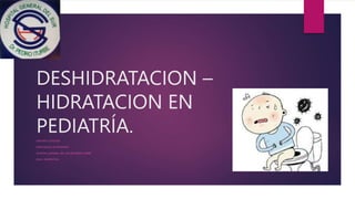 DESHIDRATACION –
HIDRATACION EN
PEDIATRÍA.
DRA RITA CASTEJON
ESPECIALISTA EN PEDIATRÍA
HOSPITAL GENERAL DEL SUR DR PEDRO ITURBE
GUIA- DIAPOSITIVA.
 