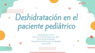 Deshidratación en el
paciente pediátrico
Diego Reyes D, M.I.
Asesor: Dr. Brian Espinoza, M.R.
Servicio de Pediatría
Hospital Jose Domingo de Obaldía
Junio 2023
 