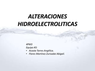 ALTERACIONES
HIDROELECTROLITICAS
4PM3
Equipo #3:
• Acosta Torres Angélica.
• Flores Martínez Zurisadai Abigail.
 