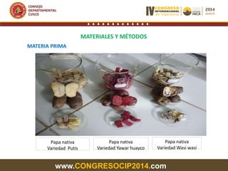 www.CONGRESOCIP2014.com
MATERIALES Y MÉTODOS
MATERIA PRIMA
Papa nativa
Variedad Wasi wasi
Papa nativa
Variedad Yawar huayco
Papa nativa
Variedad Putis
 
