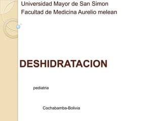 Universidad Mayor de San Simon
Facultad de Medicina Aurelio melean




DESHIDRATACION

    pediatria




         Cochabamba-Bolivia
 