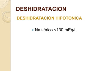 DESHIDRATACION
DESHIDRATACIÓN HIPOTONICA

        Na sérico <130 mEq/L
 