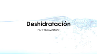 Deshidratación
Por Robin Martínez
 