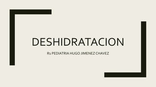DESHIDRATACION
R1 PEDIATRIA HUGO JIMENEZCHAVEZ
 