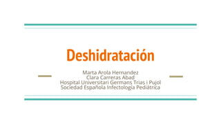 Deshidratación
Marta Arola Hernandez
Clara Carreras Abad
Hospital Universitari Germans Trias i Pujol
Sociedad Española Infectología Pediátrica
 