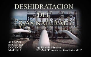 ALUMNO :
REGISTRO :
DOCENTE : Ing. Rómulo Sánchez
MATERIA : PET-240 “Procesos del Gas Natural II”
 