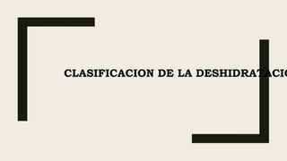 CLASIFICACION DE LA DESHIDRATACIÓ
 