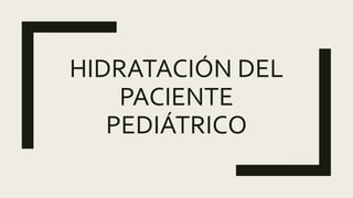 HIDRATACIÓN DEL
PACIENTE
PEDIÁTRICO
 