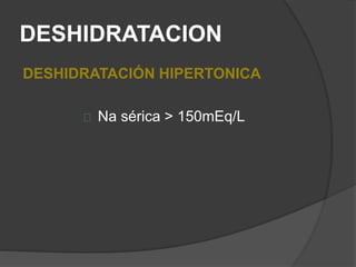 DESHIDRATACION
DESHIDRATACIÓN HIPERTONICA
Na sérica > 150mEq/L
 