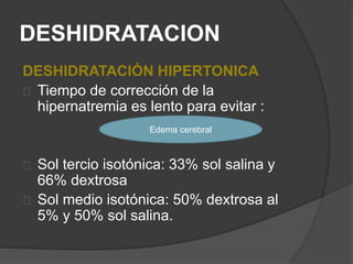 DESHIDRATACION
DESHIDRATACIÓN HIPERTONICA
Tiempo de corrección de la
hipernatremia es lento para evitar :
Sol tercio isotó...
