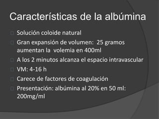 Características de la albúmina
Solución coloide natural
Gran expansión de volumen: 25 gramos
aumentan la volemia en 400ml
...