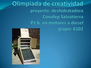 Olimpiada de creatividadproyecto: deshidratadoraConalep Salvatierra P.t.b. en motores a dieselgrupo: 6102 