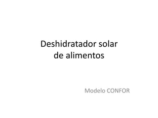 Deshidratador solar
   de alimentos


          Modelo CONFOR
 